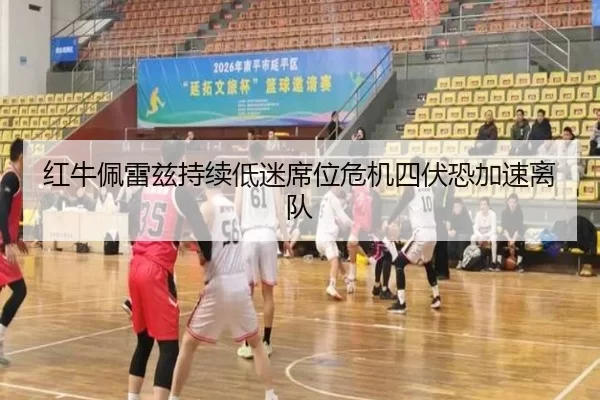 红牛佩雷兹持续低迷席位危机四伏恐加速离队