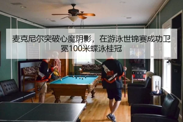 麦克尼尔突破心魔阴影，在游泳世锦赛成功卫冕100米蝶泳桂冠