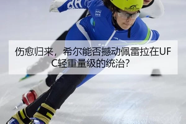 伤愈归来，希尔能否撼动佩雷拉在UFC轻重量级的统治？