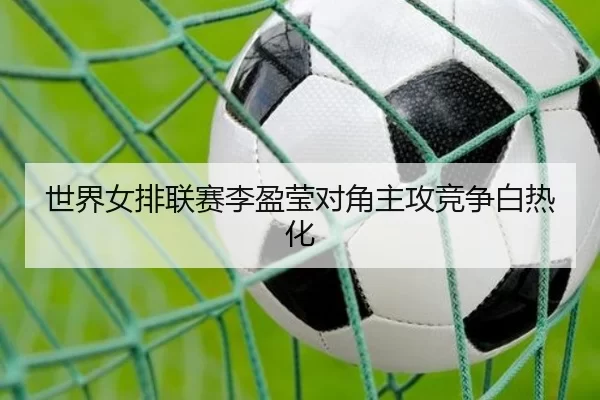 世界女排联赛李盈莹对角主攻竞争白热化