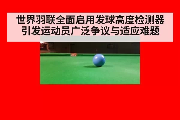世界羽联全面启用发球高度检测器引发运动员广泛争议与适应难题