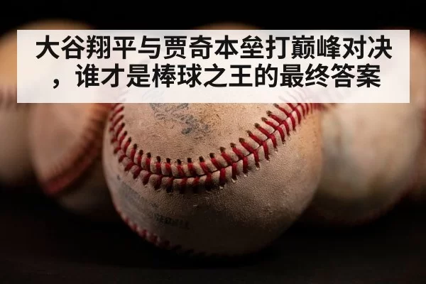 大谷翔平与贾奇本垒打巅峰对决，谁才是棒球之王的最终答案