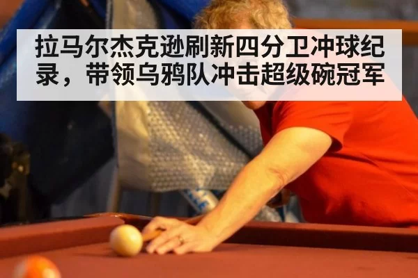 拉马尔杰克逊刷新四分卫冲球纪录，带领乌鸦队冲击超级碗冠军