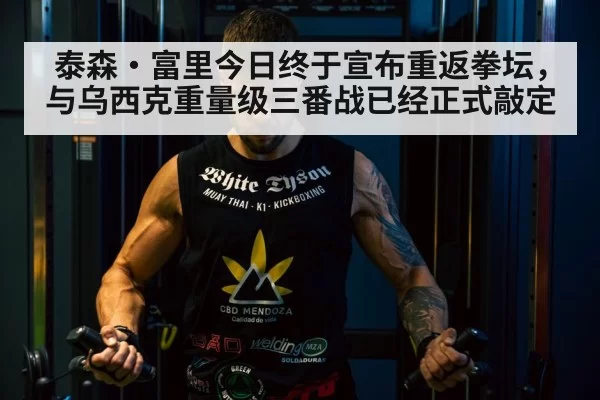 泰森·富里今日终于宣布重返拳坛，与乌西克重量级三番战已经正式敲定
