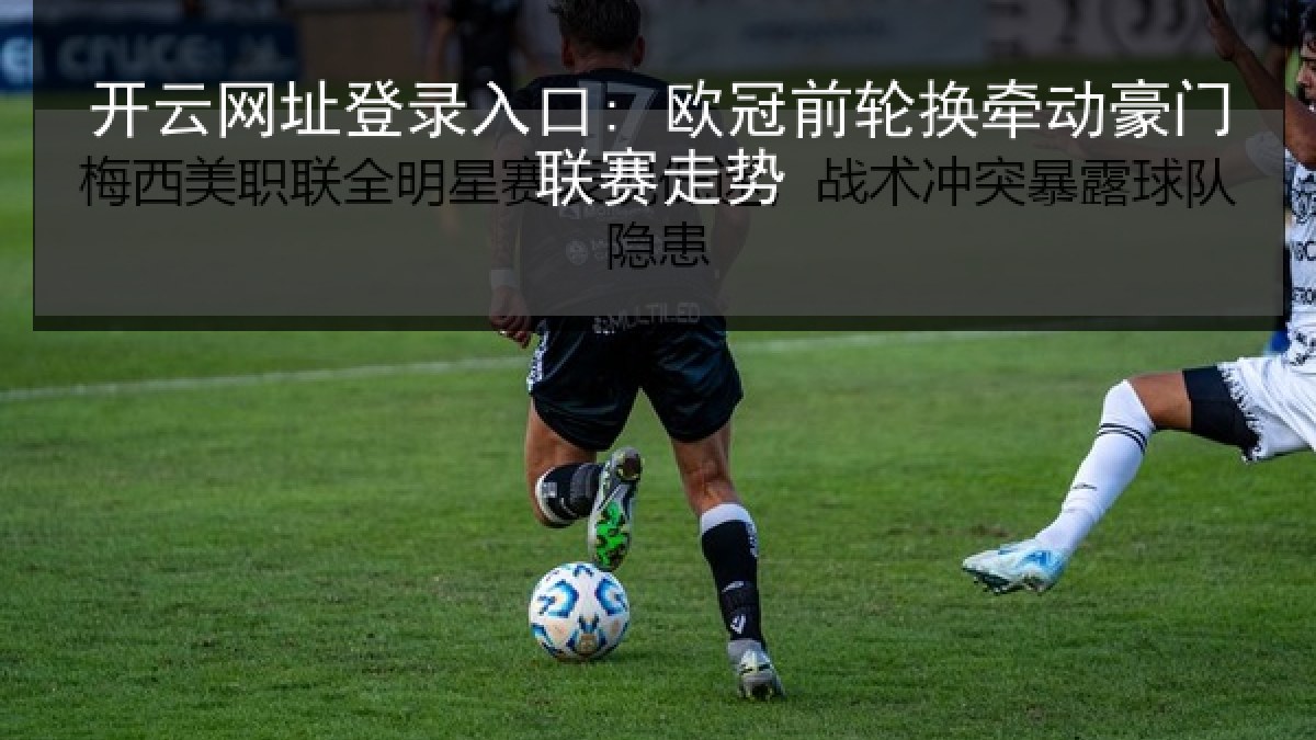 开云网址登录入口: 欧冠前轮换牵动豪门联赛走势